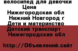 велосипед для девочки › Цена ­ 4 500 - Нижегородская обл., Нижний Новгород г. Дети и материнство » Детский транспорт   . Нижегородская обл.